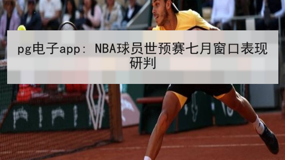pg电子app: NBA球员世预赛七月窗口表现研判