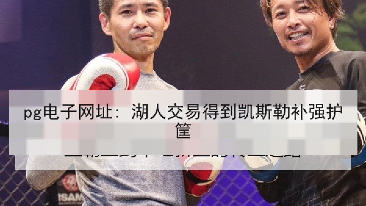 pg电子网址: 湖人交易得到凯斯勒补强护筐