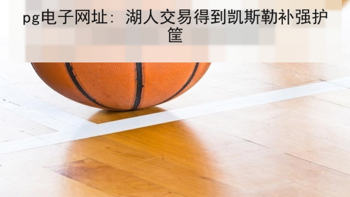 pg电子网址: 湖人交易得到凯斯勒补强护筐
