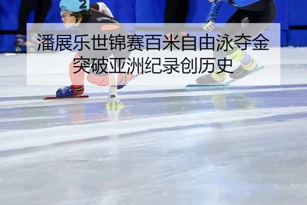 潘展乐世锦赛百米自由泳夺金 突破亚洲纪录创历史