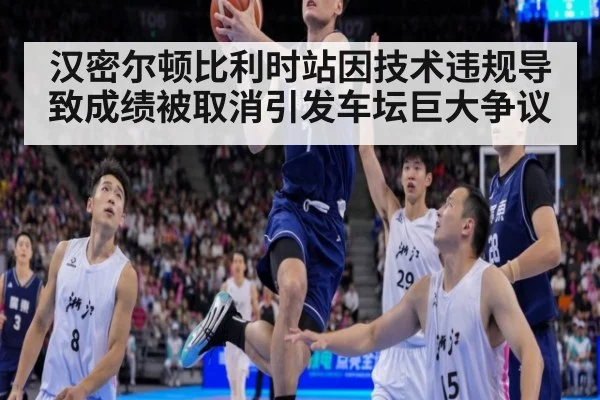 汉密尔顿比利时站因技术违规导致成绩被取消引发车坛巨大争议