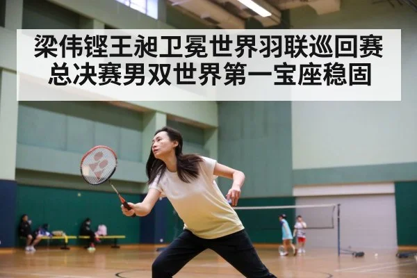 梁伟铿王昶卫冕世界羽联巡回赛总决赛男双世界第一宝座稳固