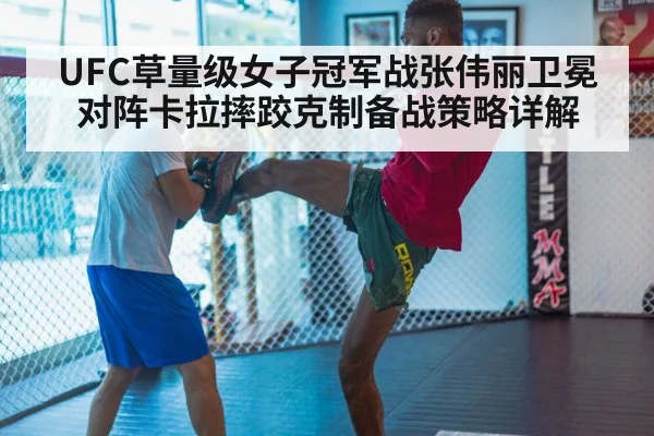 UFC草量级女子冠军战张伟丽卫冕对阵卡拉摔跤克制备战策略详解