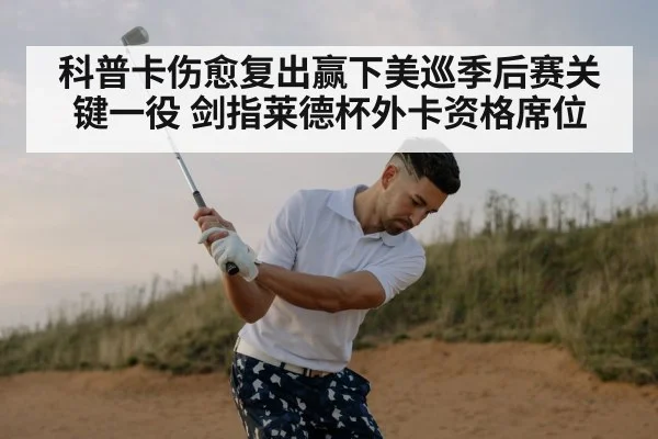 科普卡伤愈复出赢下美巡季后赛关键一役 剑指莱德杯外卡资格席位